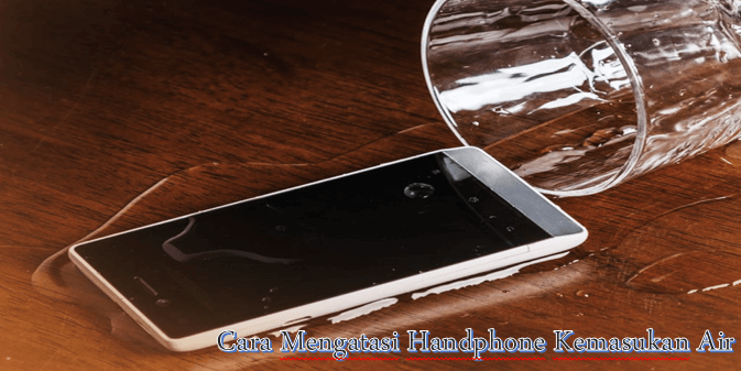 Cara Mengatasi Handphone Kemasukan Air