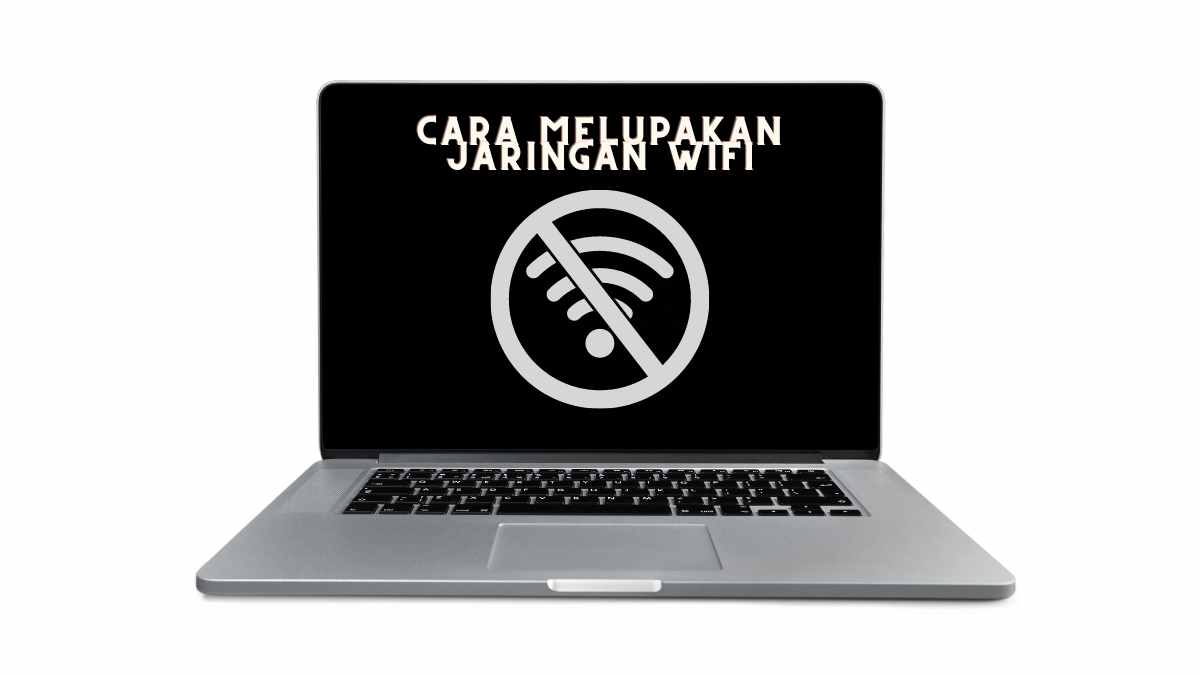cara melupakan jaringan wifi di laptop
