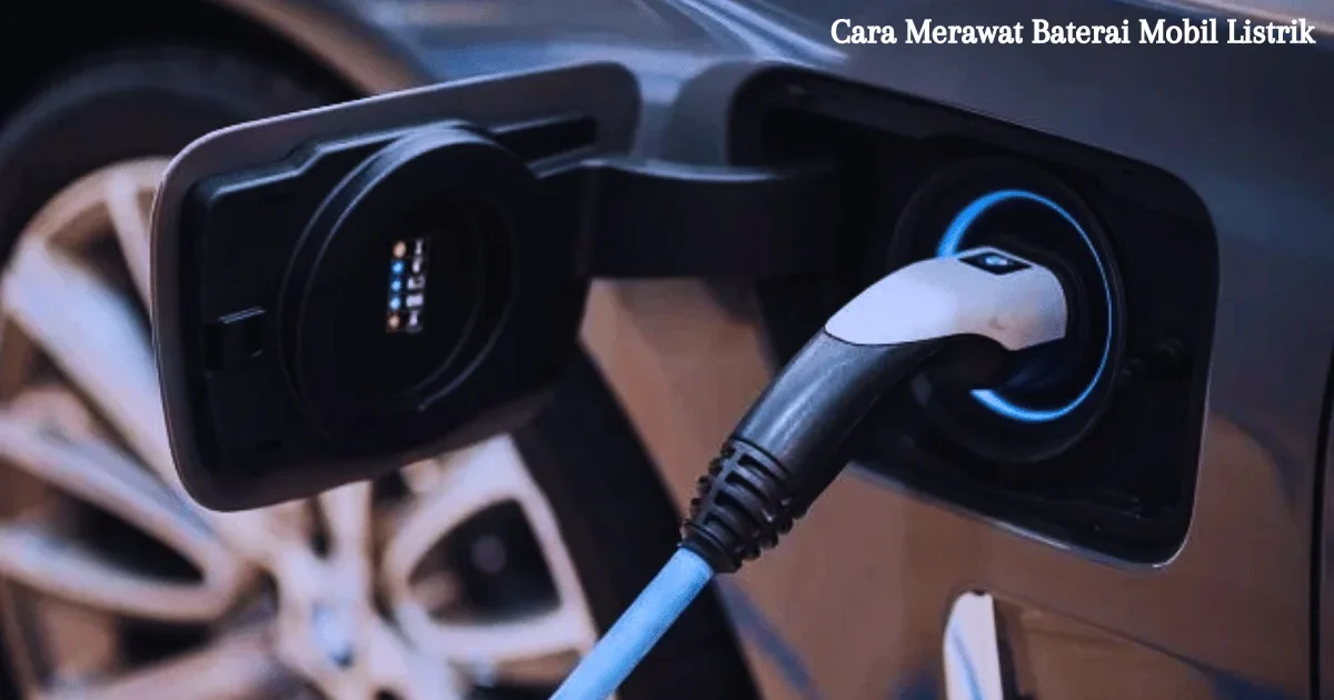 Cara Merawat Baterai Mobil Listrik